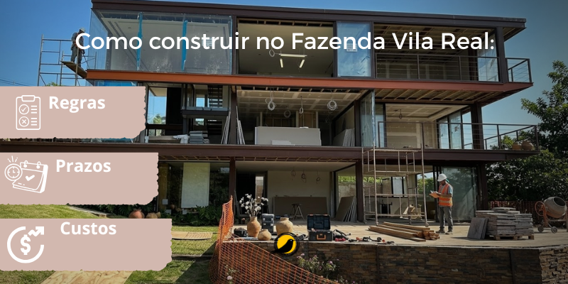 Como construir no Fazenda Vila Real: regras, prazos e custos de obra