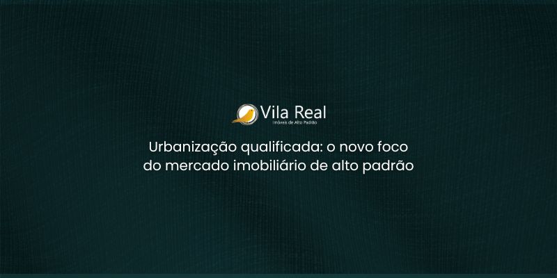 Urbanização qualificada é o novo foco do mercado imobiliário de alto padrão!