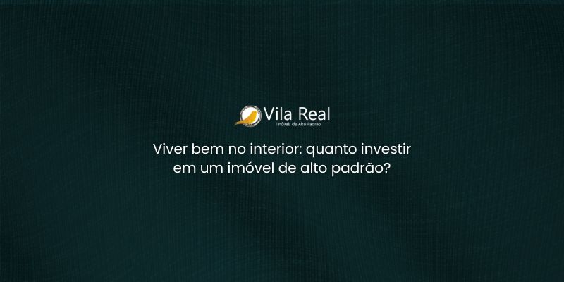 Viver bem no interior: quanto investir em um imóvel de alto padrão?
