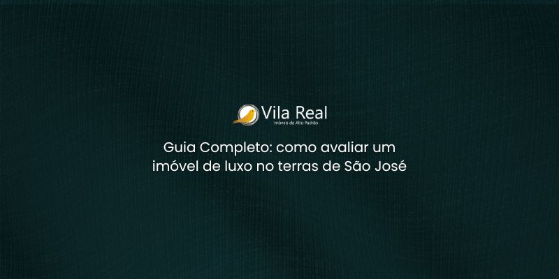 Guia Completo: Como Avaliar um Imóvel de Luxo no Terras de São José